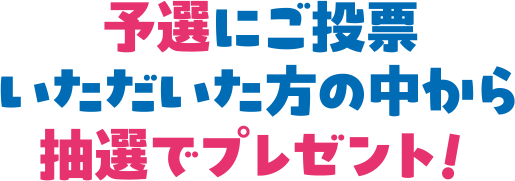 予選にご投票いただいた方の中から抽選でプレゼント！